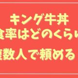 キング牛丼の完食率はどのくらい？複数人で頼めるか調査