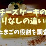 チーズケーキの卵ありなしの違いは？卵の役割を調査