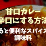 甘口カレーを辛口にする方法や調味料は？あると便利なスパイスも！