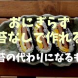 おにぎらずはのりなしで作れる？海苔の代わりになるものとレシピ！