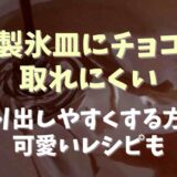 製氷皿にチョコを入れると取れない？取り出しやすくする方法とかわいいレシピ紹介！