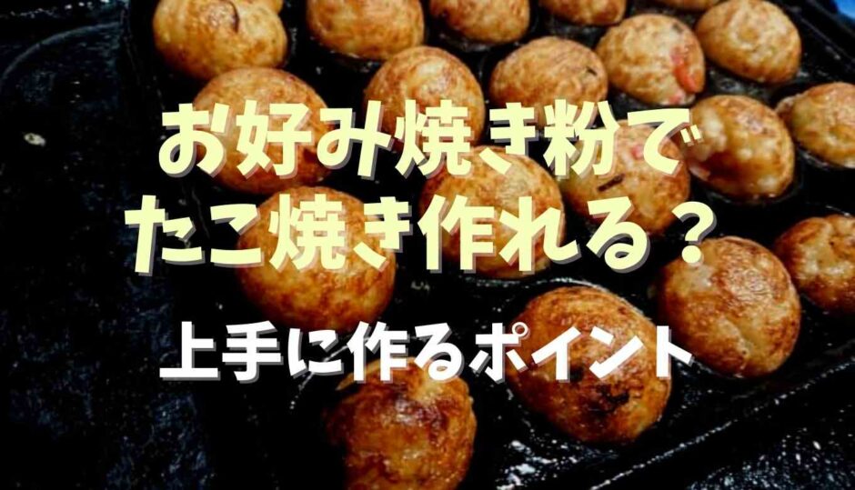 お好み焼き粉でたこ焼きを作れる？上手に作るポイント