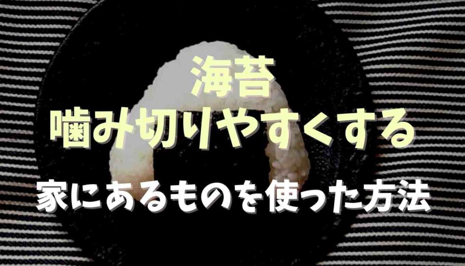 海苔を噛み切りやすくする方法！便利グッズも