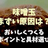 味噌玉がまずい原因は？おいしくつくるポイントと具材選びのコツ