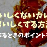 カレーがおいしくない時においしくする方法は？作るときのポイントについても！