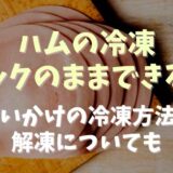 ハムの冷凍はパックのままできる？使いかけの冷凍や解凍食べ方についても