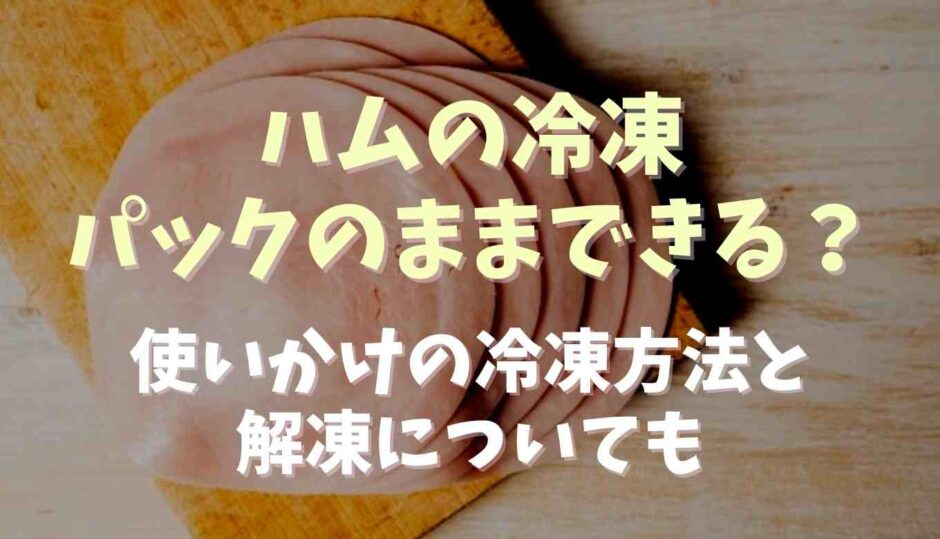 ハムの冷凍はパックのままできる？使いかけの冷凍と解凍についても