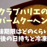 クラブハリエのバームクーヘンの賞味期限や日持ちは？開封後の保存方法についても