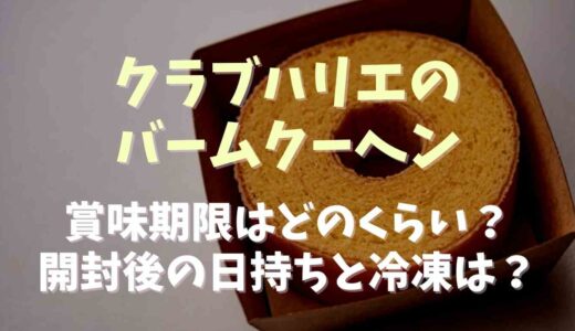 クラブハリエのバームクーヘンの賞味期限や日持ちは？開封後の保存方法についても