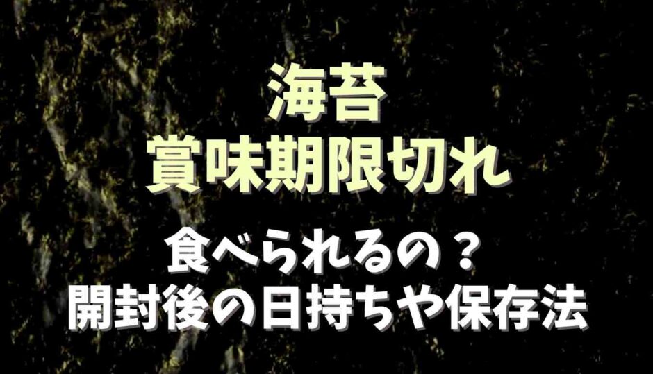 海苔の賞味期限切れは食べられる？開封後の日持ちや保存方法