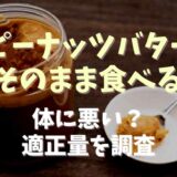 ピーナッツバターはそのまま食べると体に悪い？適正量を調査