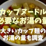 カップヌードルに必要なお湯の量は何ml？大きいカップ麺のお湯の量も調査　