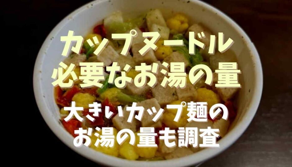 カップヌードルに必要なお湯の量は何ml？大きいカップ麺のお湯の量も