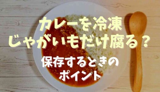 カレーを冷凍するとじゃがいもだけ腐る？保存するときのポイント