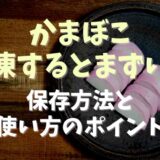 かまぼこを冷凍するとまずいの？冷凍保存方法と使い方のポイント！