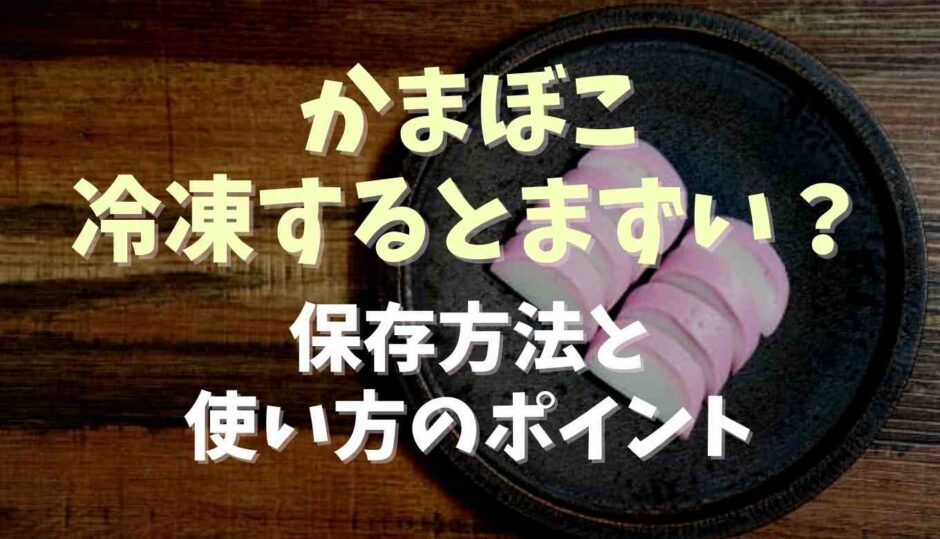 かまぼこは冷凍するとまずい？保存と使い方のポイント