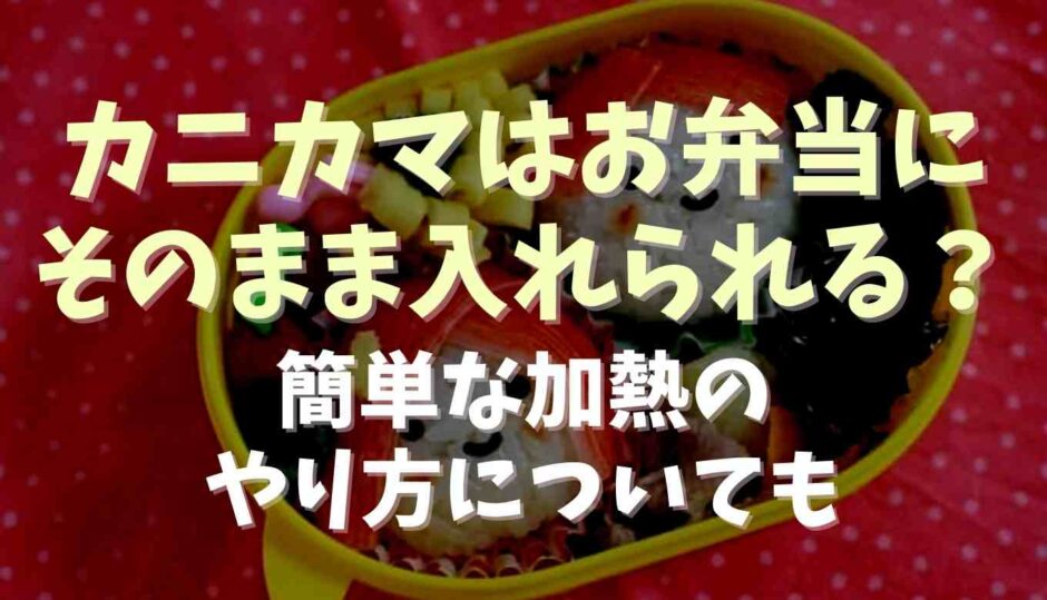 カニカマはお弁当にそのまま入れられる？レンジ加熱や夏に入れるときの注意点