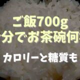 ご飯700gは何合分でお茶碗何杯？カロリーと糖質も