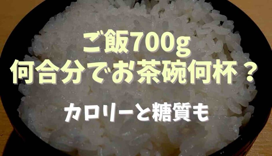 ご飯700gは何合分でお茶碗何杯？カロリーと糖質も