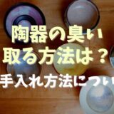 陶器の臭いを取る方法は？お手入れ方法についても