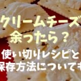 クリームチーズが余ったら？使い切りレシピと保存方法についても