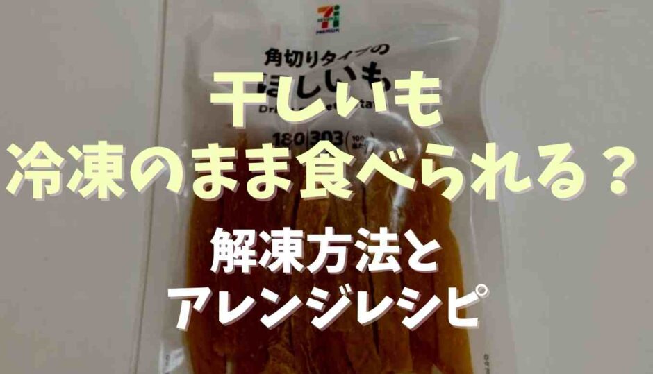 干しいもは冷凍のまま食べられる？解凍方法とアレンジレシピ