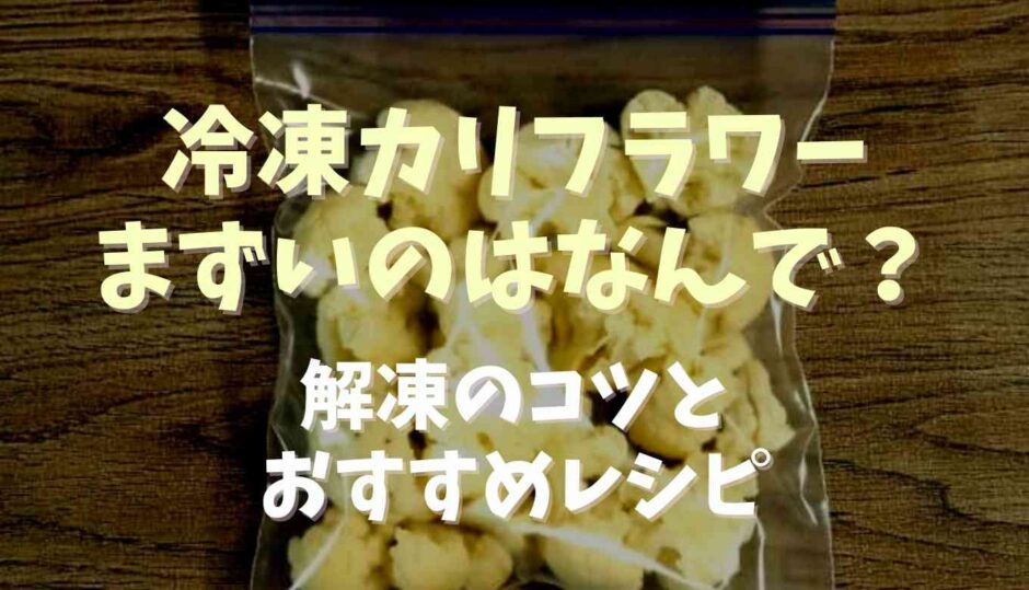 冷凍カリフラワーがまずい理由は？解凍方法とおすすめレシピ