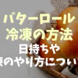 バターロールは冷凍できるの？日持ちと解凍方法についても！