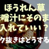 ほうれん草は味噌汁にそのまま入れていい？アク抜き下茹ではどうなる？