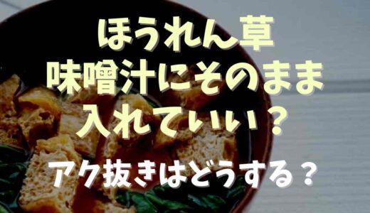 ほうれん草は味噌汁にそのまま入れていい？アク抜き下茹ではどうなる？