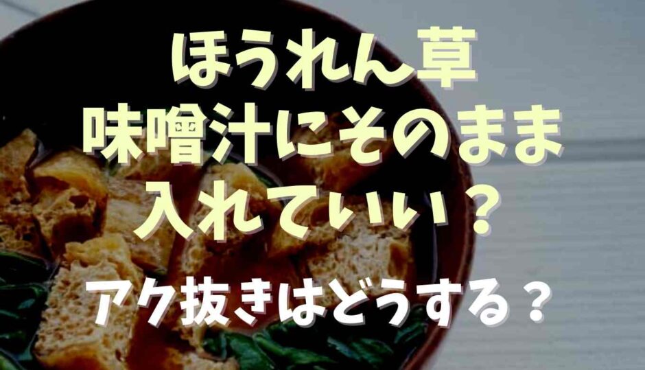 ほうれん草は味噌汁にそのまま入れていい？アク抜き下茹ではどうなる？