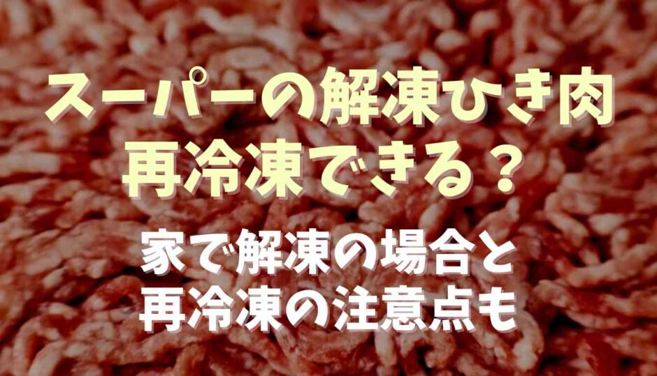 スーパーの解凍ひき肉は再冷凍できる？家で解凍の場合と再冷凍の注意点も