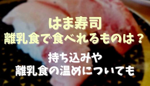 はま寿司離乳食で食べられるものは？持ち込みや離乳食の温めについても