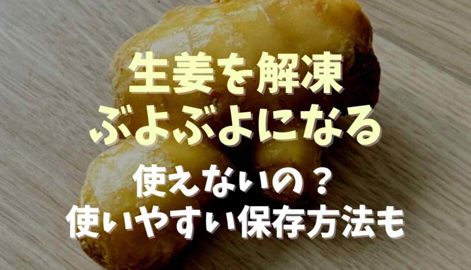 生姜を解凍するとぶよぶよになって使えない？冷凍方法と長期保存方法