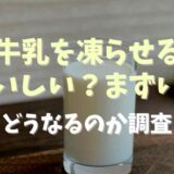 牛乳を凍らせるとおいしい？まずい？どうなるのか調査