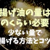 揚げ油の量はどのくらい必要？少ない量で揚げる方法とコツ