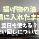 揚げ物の油鍋に入れたまま翌日も使える？