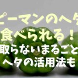 ピーマンのヘタは食べられる！取らないまるごとヘタの活用法