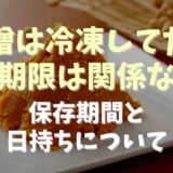 味噌は冷凍してたら賞味期限切れても食べられる？保存期間と日持ちについて