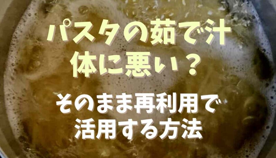 パスタの茹で汁は体に悪い？そのまま再利用で活用する方法