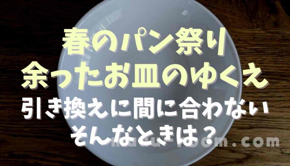 春のパン祭りの余ったお皿の行方は？引き換えに間に合わなかったらどうする？