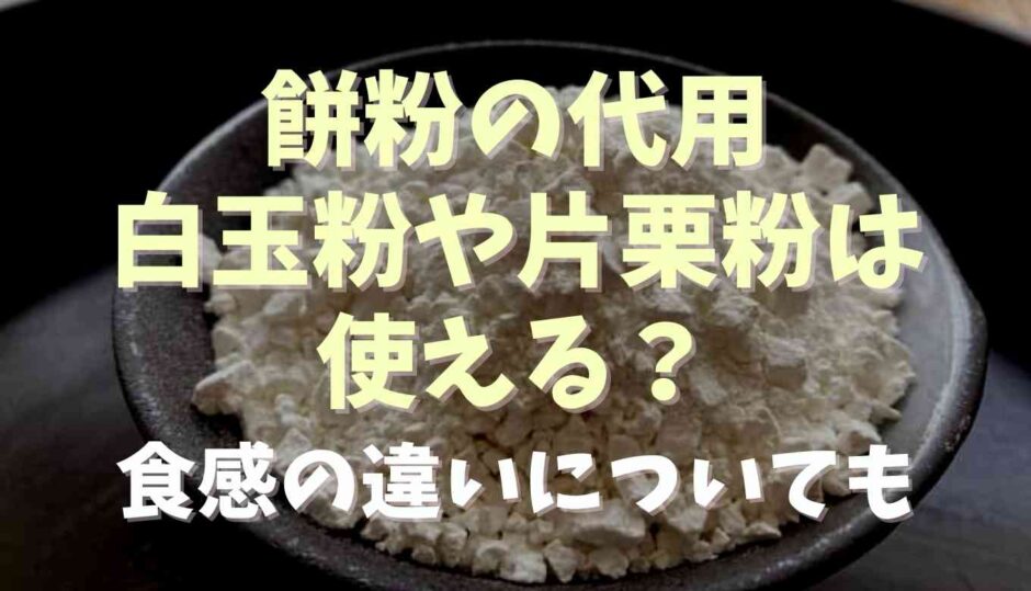 餅粉の代用に白玉粉や片栗粉は使える？食感の違いについても