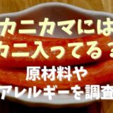 カニカマにはカニ入ってるの？原材料やアレルギーを調査