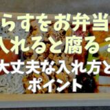 しらすをお弁当に入れると腐る？大丈夫な入れ方とポイント