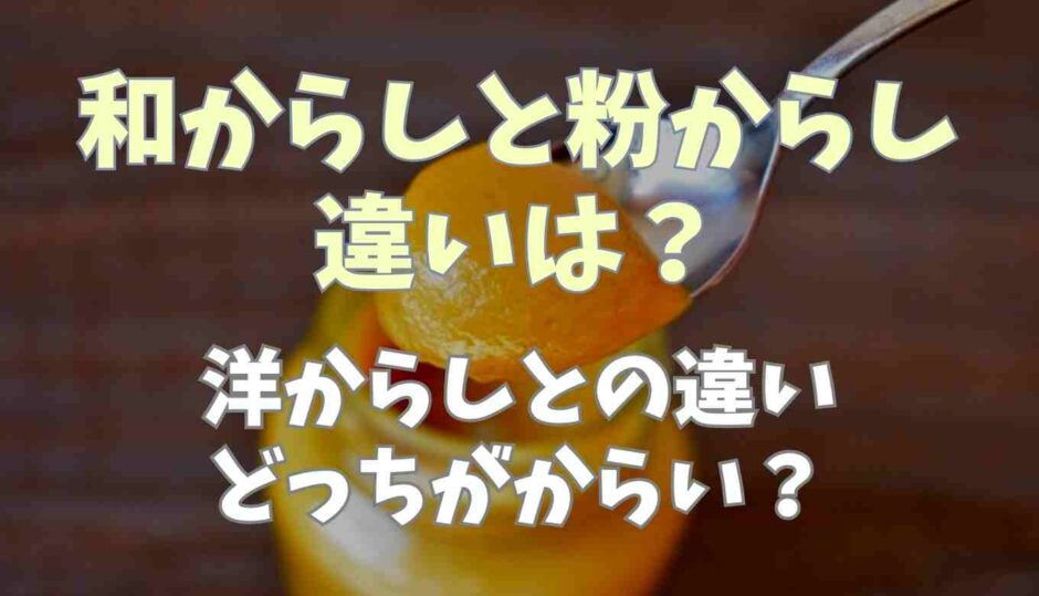 和からしと粉からしの違いは？洋からしとの違いとどっちがからい？