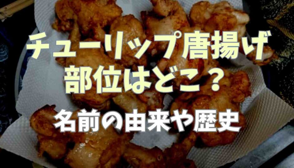 チューリップ唐揚げの部位はどこ？名前の由来や歴史を調査