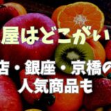 千疋屋はどこがいいの？総本店と銀座や京橋の違いと人気商品