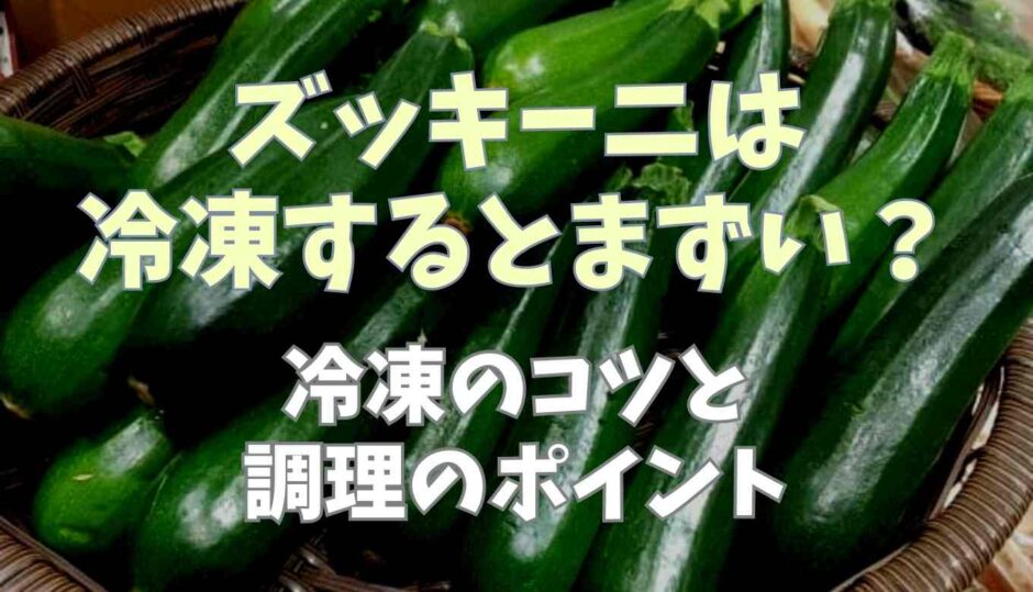 ズッキーニは冷凍するとまずい？冷凍のコツと調理のポイント