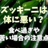 ズッキーニは体に悪い？食べ過ぎや苦い場合の注意点も