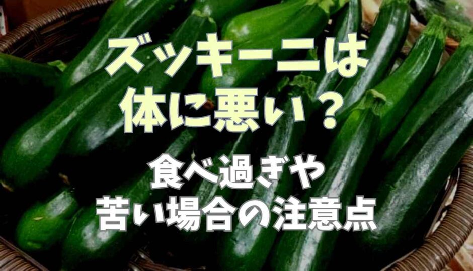 ズッキーニは体に悪い？食べ過ぎや苦い場合の注意点